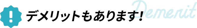 こんなデメリットもあります